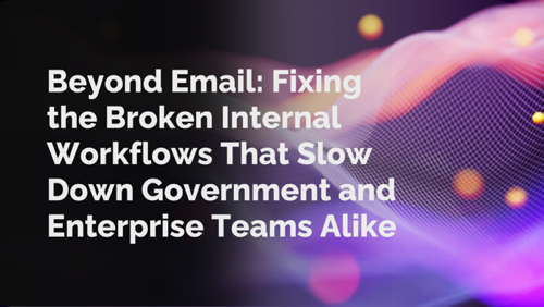 Beyond Email: Fixing the Broken Internal Workflows That Slow Down Government and Enterprise Teams Alike